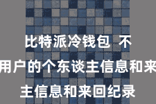 比特派冷钱包 不会集结用户的个东谈主信息和来回纪录