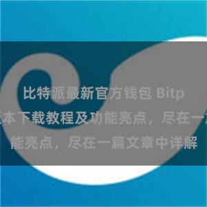 比特派最新官方钱包 Bitpie钱包最新版本下载教程及功能亮点，尽在一篇文章中详解