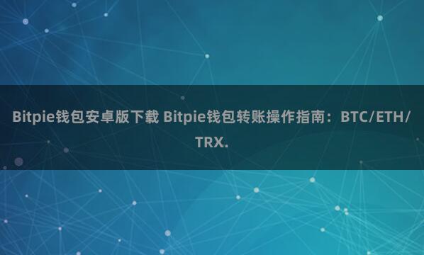 Bitpie钱包安卓版下载 Bitpie钱包转账操作指南：BTC/ETH/TRX.