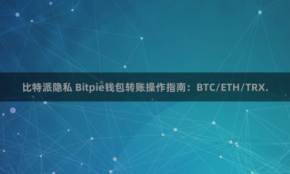 比特派隐私 Bitpie钱包转账操作指南：BTC/ETH/TRX.