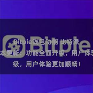 Bitpie钱包功能 比特派钱包最新版本更新：功能全面升级，用户体验更加顺畅！