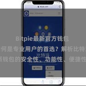 Bitpie最新官方钱包 比特派钱包为何是专业用户的首选？解析比特派钱包的安全性、功能性、便捷性、支持性等优势。