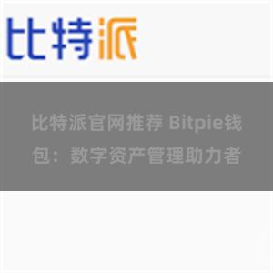 比特派官网推荐 Bitpie钱包：数字资产管理助力者