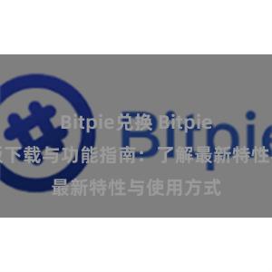 Bitpie兑换 Bitpie钱包最新版下载与功能指南：了解最新特性与使用方式