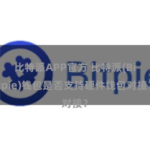 比特派APP官方 比特派(Bitpie)钱包是否支持硬件钱包对接？