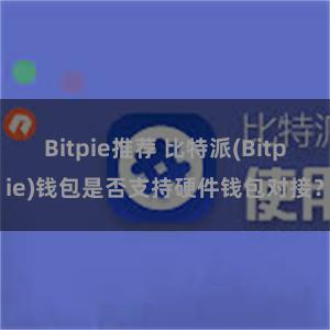 Bitpie推荐 比特派(Bitpie)钱包是否支持硬件钱包对接？