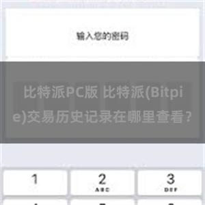 比特派PC版 比特派(Bitpie)交易历史记录在哪里查看？