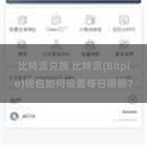 比特派兑换 比特派(Bitpie)钱包如何设置每日限额？