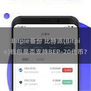 Bitpie备份 比特派(Bitpie)钱包是否支持BEP-20代币？