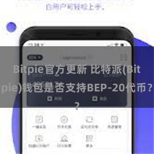 Bitpie官方更新 比特派(Bitpie)钱包是否支持BEP-20代币？