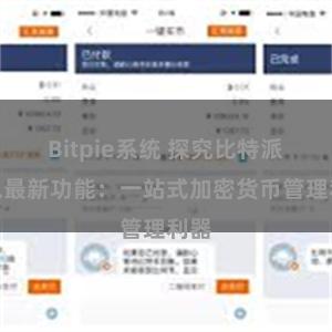 Bitpie系统 探究比特派钱包最新功能：一站式加密货币管理利器