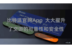 比特派官网App  大大擢升了交游的可靠性和安全性