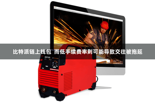 比特派链上钱包  而低手续费率则可能导致交往被拖延