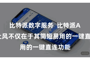 比特派数字服务  比特派APP的上风不仅在于其简短易用的一键直连功能