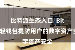 比特派生态入口  Bitpie轻钱包提防用户的数字资产安全