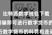 比特派数字钱包下载  掀开期骗即可进行数字货币的科罚和走动