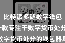 比特派多链数字钱包  当作一款专注于数字货币处分的钱包器具