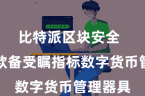比特派区块安全  算作一款备受瞩指标数字货币管理器具
