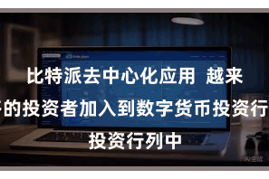 比特派去中心化应用  越来越多的投资者加入到数字货币投资行列中
