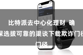 比特派去中心化理财  确保选拔可靠的渠谈下载欺诈门径