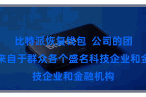 比特派恢复钱包  公司的团队成员来自于群众各个盛名科技企业和金融机构